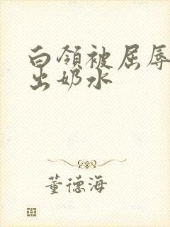 白领被屈辱调教出奶水