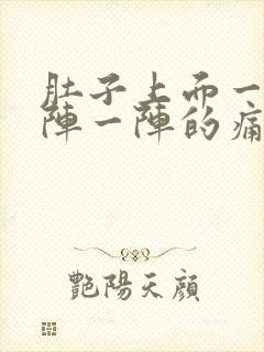 肚子上面一点一阵一阵的痛是怎么回事