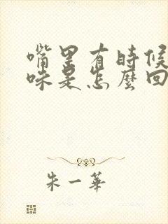 嘴里有时候有臭味是怎么回事