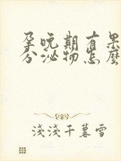 孕晚期有果冻状分泌物怎么回事