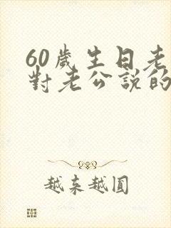 60岁生日老婆对老公说的话