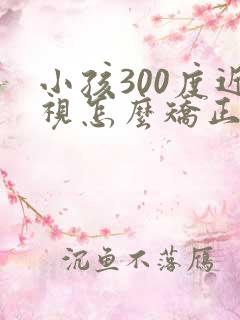 小孩300度近视怎么矫正