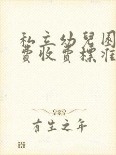 私立幼儿园保教费收费标准