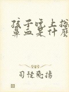 孩子晚上总是流鼻血是什么原因