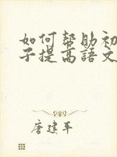 如何帮助初中孩子提高语文成绩