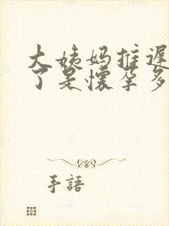 大姨妈推迟十天了是怀孕多久了