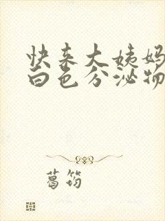 快来大姨妈会有白色分泌物