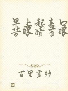 早上起来口干口苦眼睛有眼屎怎么回事