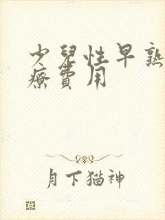 少儿性早熟的治疗费用