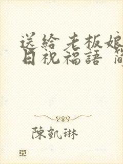 送给老板娘的生日祝福语 简短独特