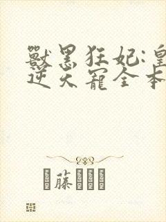 兽黑狂妃:皇叔逆天宠全本