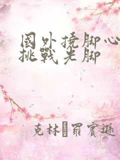 国外挠脚心搞笑挑战光脚