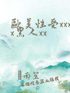 欧美性受xxxx黑人xx