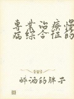 专业治疗慢性肾病综合征的医院