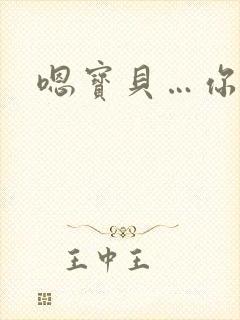 嗯宝贝…你好紧