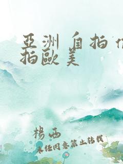 亚洲 自拍 偷拍欧美