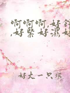 啊啊啊,好舒服,好紧好湿好爽