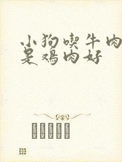 小狗吃牛肉好还是鸡肉好