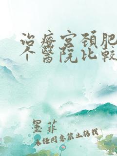 治疗宫颈肥大哪个医院比较好