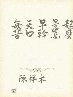 每天早晨起来口苦口干怎么回事