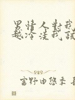 男情人对我越来越冷淡我该怎么办