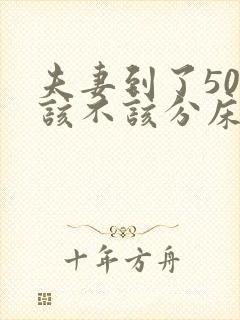 夫妻到了50岁该不该分床睡