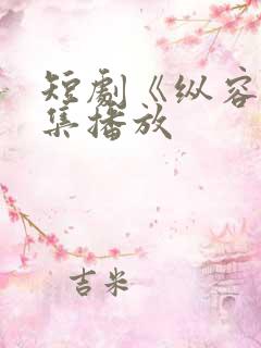 短剧《纵容》全集播放