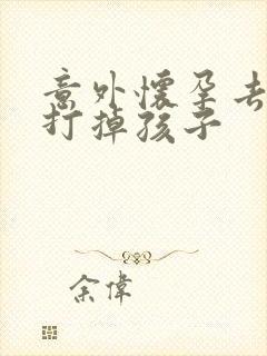 意外怀孕去哪里打掉孩子