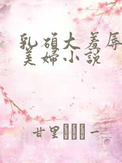 乳硕大羞辱奶水美妇小说