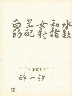 白羊女和水瓶男的配对指数