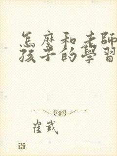 怎么和老师沟通孩子的学习