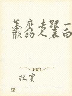 怎么去跟一个喜欢的人表白