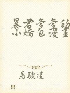 暴君爹爹的团宠小娇包漫画