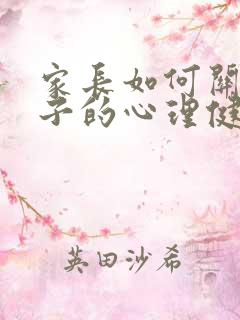 家长如何关注孩子的心理健康