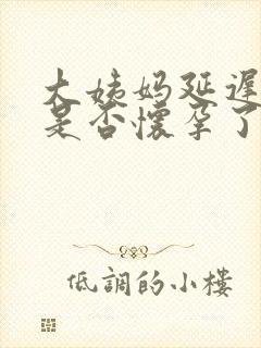 大姨妈延迟五天是否怀孕了