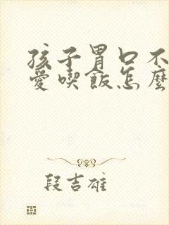 孩子胃口不好不爱吃饭怎么调理