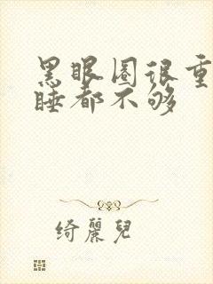 黑眼圈很重怎么睡都不够