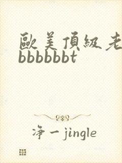 欧美顶级老熟妇bbbbbbt