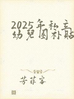 2025年私立幼儿园补贴