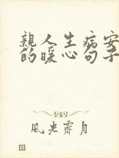 亲人生病安慰人的暖心句子