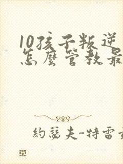 10孩子叛逆期怎么管教最合适男孩