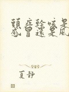 头疼干咳是风寒感冒还是风热感冒?