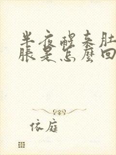 半夜醒来肚子发胀是怎么回事