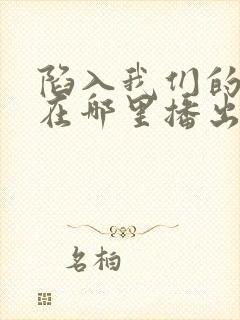 陷入我们的热恋在哪里播出