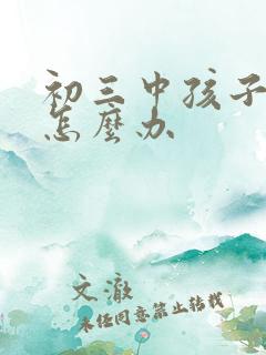 初三中孩子厌学怎么办