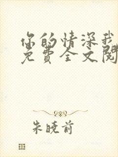 你的情深我不配免费全文阅读