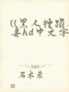 ((黑人糟蹋人妻hd中文字幕))免费高清