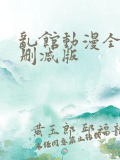 乱馆动漫全集无删减版