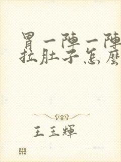 胃一阵一阵痛还拉肚子怎么回事