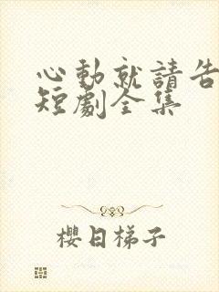 心动就请告诉我短剧全集